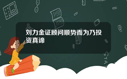 刘力金证顾问顺势而为乃投资真谛