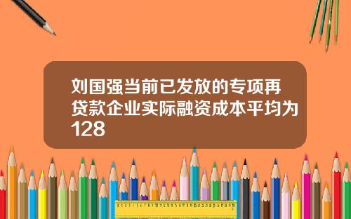 刘国强当前已发放的专项再贷款企业实际融资成本平均为128