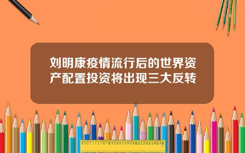 刘明康疫情流行后的世界资产配置投资将出现三大反转