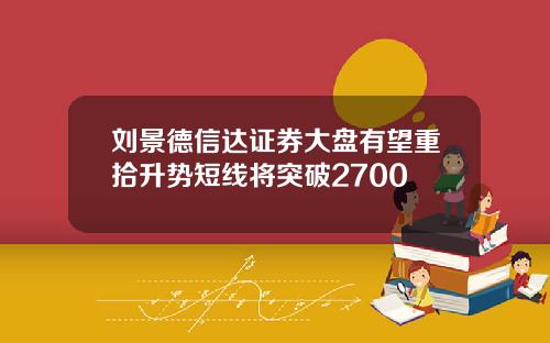 刘景德信达证券大盘有望重拾升势短线将突破2700