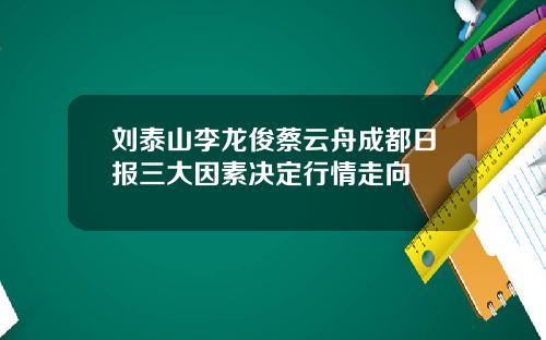 刘泰山李龙俊蔡云舟成都日报三大因素决定行情走向