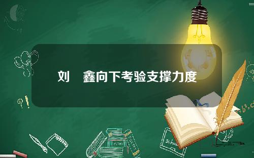 刘炟鑫向下考验支撑力度