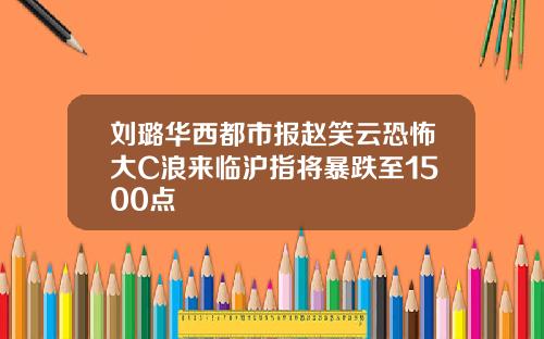 刘璐华西都市报赵笑云恐怖大C浪来临沪指将暴跌至1500点