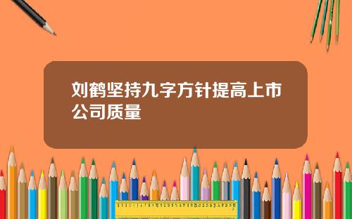 刘鹤坚持九字方针提高上市公司质量