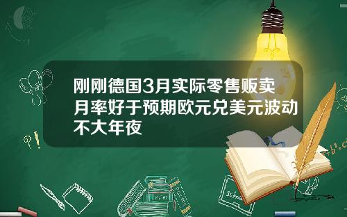 刚刚德国3月实际零售贩卖月率好于预期欧元兑美元波动不大年夜