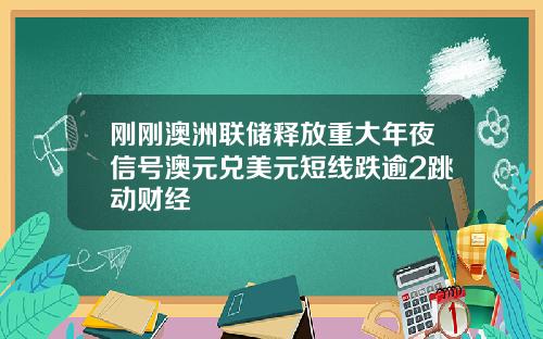 刚刚澳洲联储释放重大年夜信号澳元兑美元短线跌逾2跳动财经