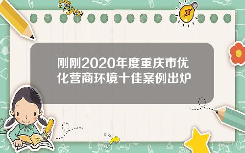 刚刚2020年度重庆市优化营商环境十佳案例出炉