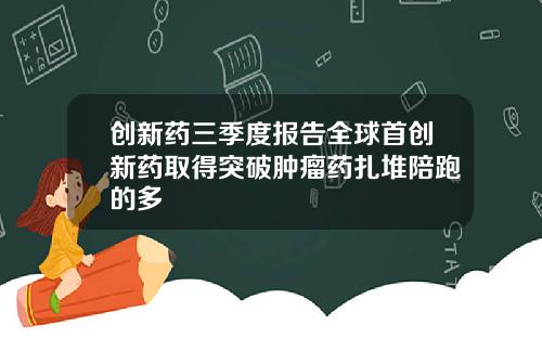 创新药三季度报告全球首创新药取得突破肿瘤药扎堆陪跑的多