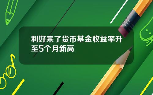 利好来了货币基金收益率升至5个月新高