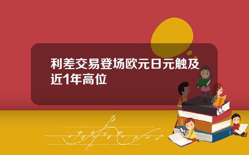 利差交易登场欧元日元触及近1年高位