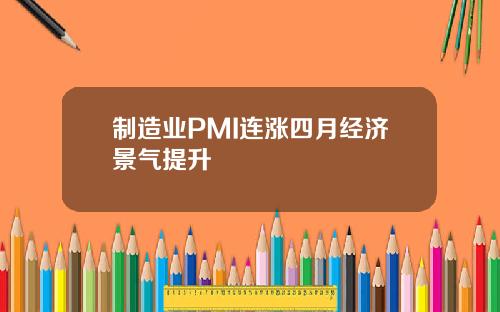 制造业PMI连涨四月经济景气提升