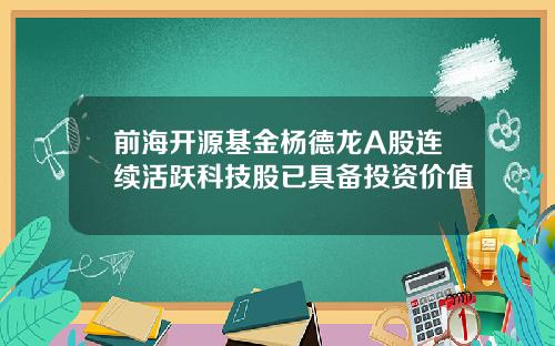 前海开源基金杨德龙A股连续活跃科技股已具备投资价值