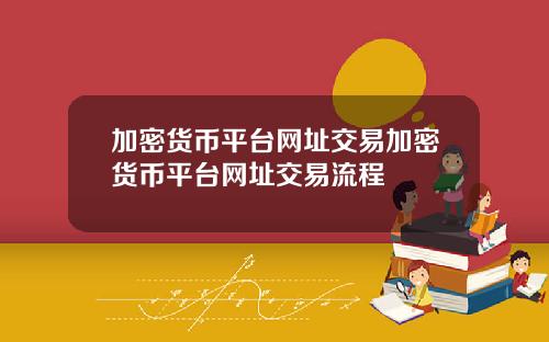 加密货币平台网址交易加密货币平台网址交易流程