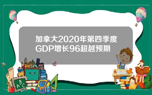 加拿大2020年第四季度GDP增长96超越预期