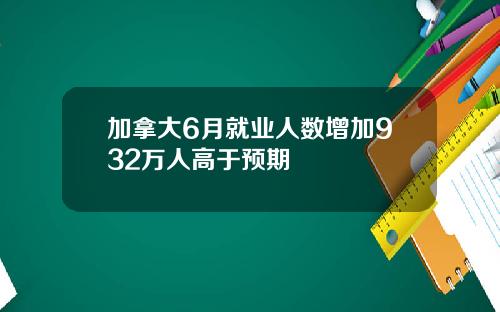 加拿大6月就业人数增加932万人高于预期