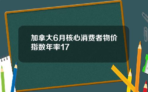 加拿大6月核心消费者物价指数年率17