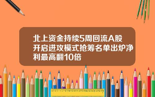 北上资金持续5周回流A股开启进攻模式抢筹名单出炉净利最高翻10倍