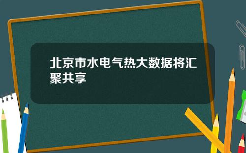 北京市水电气热大数据将汇聚共享