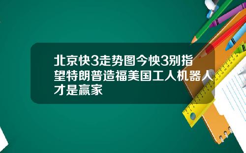 北京快3走势图今怏3别指望特朗普造福美国工人机器人才是赢家