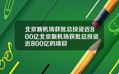 北京新机场获批总投资近800亿北京新机场获批总投资近800亿的项目