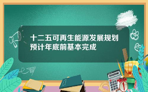 十二五可再生能源发展规划预计年底前基本完成