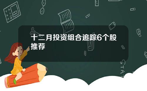 十二月投资组合追踪6个股推荐