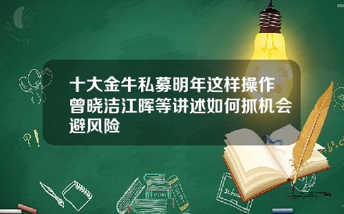 十大金牛私募明年这样操作曾晓洁江晖等讲述如何抓机会避风险