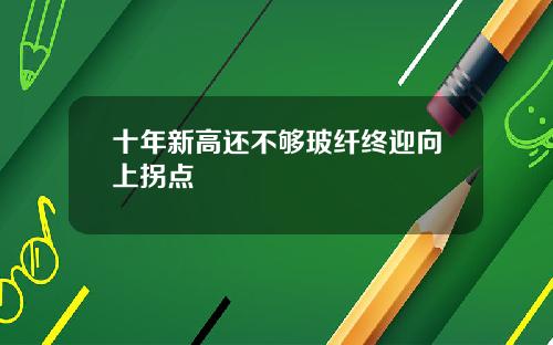 十年新高还不够玻纤终迎向上拐点