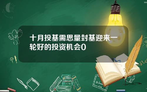 十月投基需思量封基迎来一轮好的投资机会0