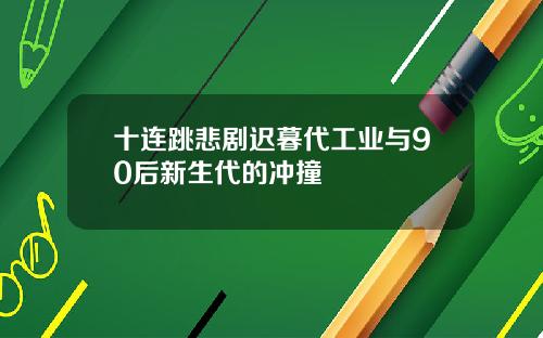 十连跳悲剧迟暮代工业与90后新生代的冲撞