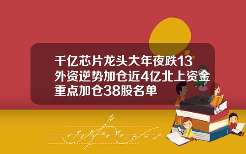 千亿芯片龙头大年夜跌13外资逆势加仓近4亿北上资金重点加仓38股名单