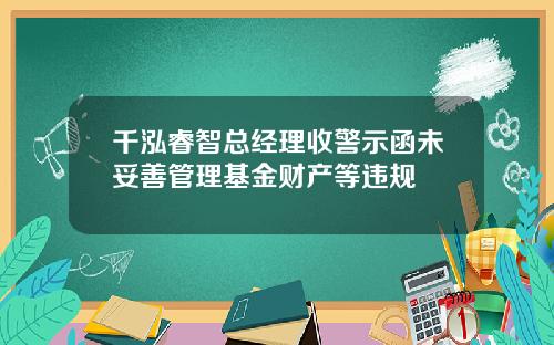 千泓睿智总经理收警示函未妥善管理基金财产等违规