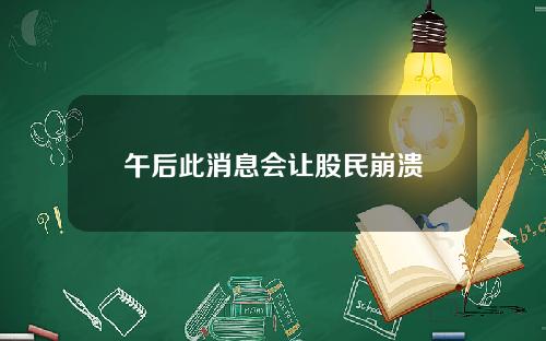 午后此消息会让股民崩溃