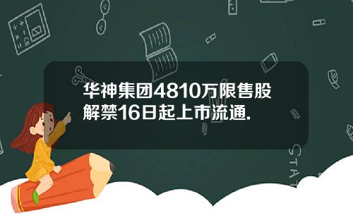 华神集团4810万限售股解禁16日起上市流通.