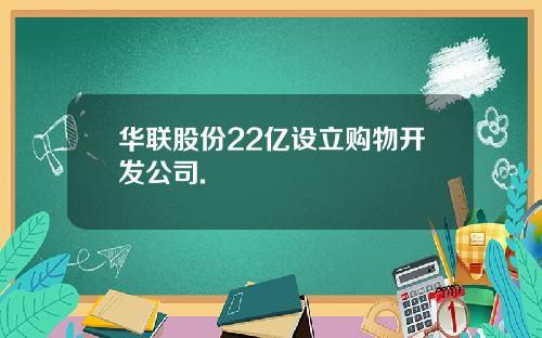 华联股份22亿设立购物开发公司.