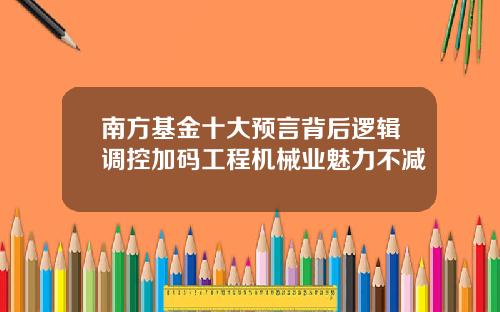 南方基金十大预言背后逻辑调控加码工程机械业魅力不减