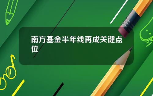 南方基金半年线再成关键点位