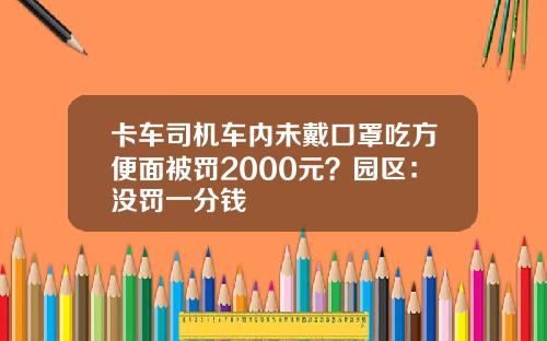 卡车司机车内未戴口罩吃方便面被罚2000元？园区：没罚一分钱