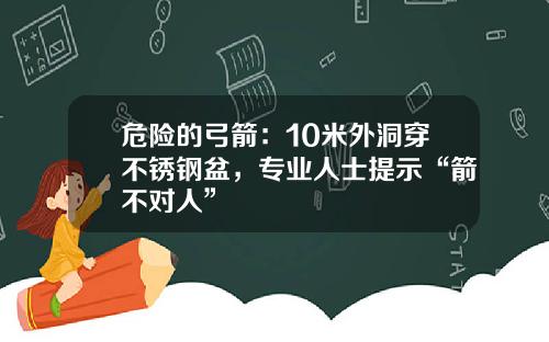 危险的弓箭：10米外洞穿不锈钢盆，专业人士提示“箭不对人”