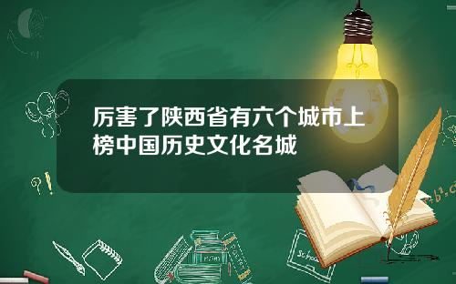 厉害了陕西省有六个城市上榜中国历史文化名城