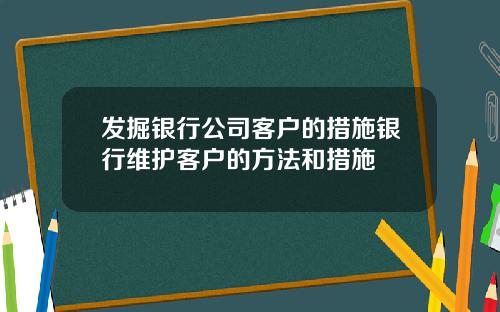 发掘银行公司客户的措施银行维护客户的方法和措施