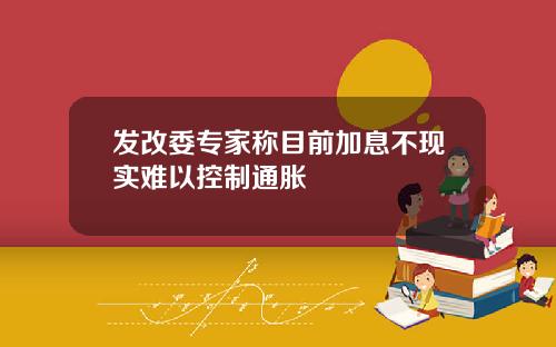 发改委专家称目前加息不现实难以控制通胀