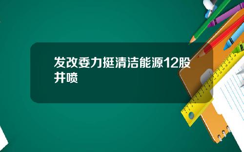 发改委力挺清洁能源12股井喷