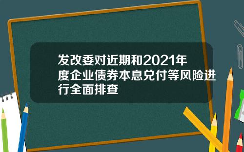 发改委对近期和2021年度企业债券本息兑付等风险进行全面排查