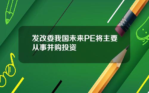 发改委我国未来PE将主要从事并购投资