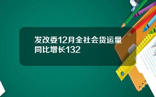 发改委12月全社会货运量同比增长132