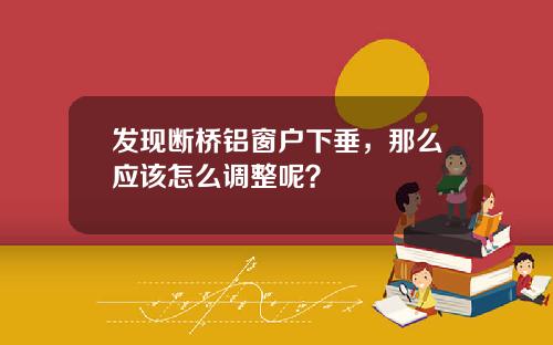 发现断桥铝窗户下垂，那么应该怎么调整呢？