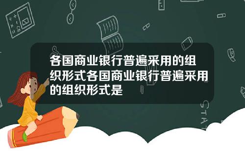 各国商业银行普遍采用的组织形式各国商业银行普遍采用的组织形式是