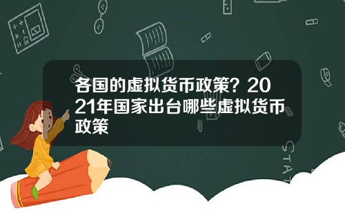 各国的虚拟货币政策？2021年国家出台哪些虚拟货币政策