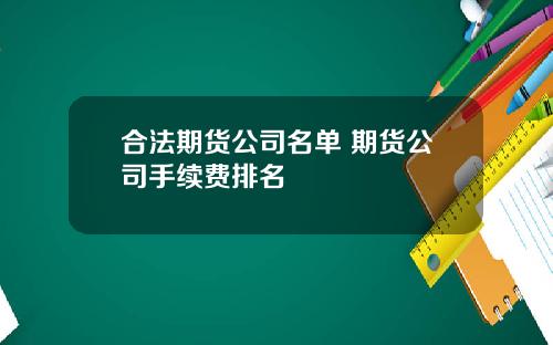 合法期货公司名单 期货公司手续费排名